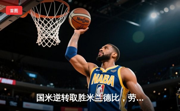 国米逆转取胜米兰德比，劳塔罗梅开二度闪耀圣西罗