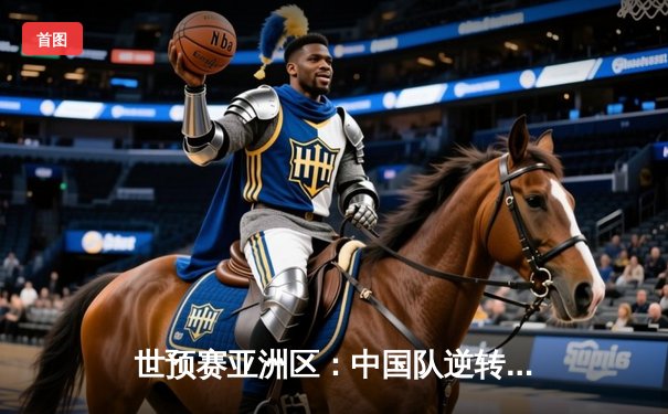 世预赛亚洲区：中国队逆转泰国 武磊双响张玉宁建功关键