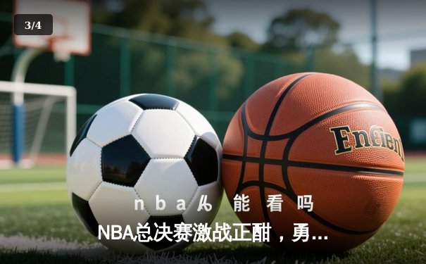 NBA总决赛激战正酣，勇士险胜凯尔特人扳平总比分 - 3