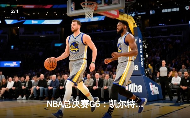 NBA总决赛G6：凯尔特人绝境逆转勇士，塔图姆26+10+6率队续命 - 2