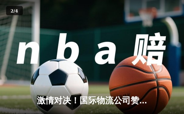 激情对决！国际物流公司赞助的篮球友谊赛中，雷霆队加时险胜火箭队 - 2