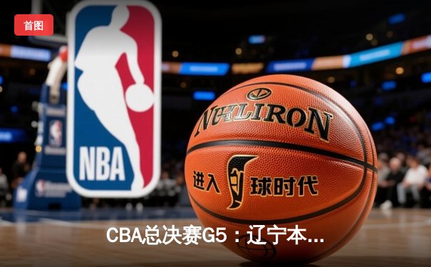 CBA总决赛G5：辽宁本钢险胜浙江广厦，赵继伟37分加冕MVP