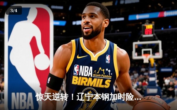 惊天逆转！辽宁本钢加时险胜广东宏远 总决赛迎赛点 - 3