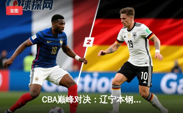 CBA巅峰对决：辽宁本钢加时险胜广东宏远，赵继伟30分创赛季新高