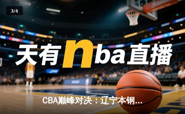 CBA巅峰对决：辽宁本钢加时险胜广东宏远，赵继伟30分创赛季新高 - 3