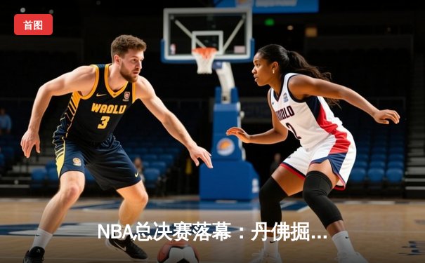 NBA总决赛落幕：丹佛掘金4-1击败热火，约基奇全票当选FMVP