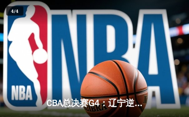 CBA总决赛G4：辽宁逆转新疆卫冕成功 赵继伟荣膺FMVP - 4