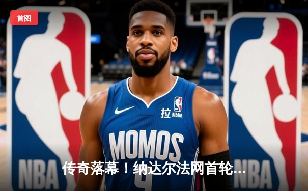 传奇落幕！纳达尔法网首轮苦战五盘惜败兹维列夫，一代红土之王告别罗兰·加洛斯