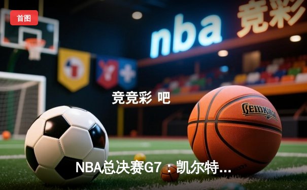 NBA总决赛G7：凯尔特人加时险胜勇士，塔图姆50分创历史