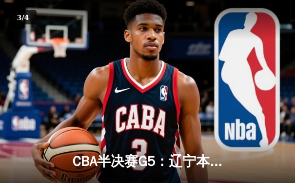 CBA半决赛G5：辽宁本钢加时逆转广东宏远，赵继伟37分创生涯新高 - 3