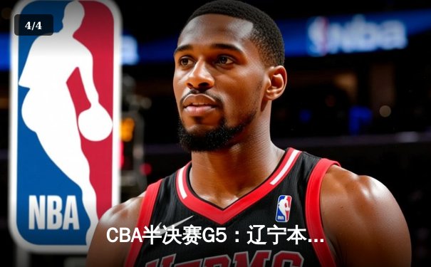 CBA半决赛G5：辽宁本钢加时逆转广东宏远，赵继伟37分创生涯新高 - 4