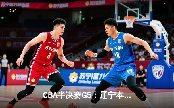 CBA半决赛G5：辽宁本钢加时逆转广东宏远，张镇麟34分创生涯新高 - 3