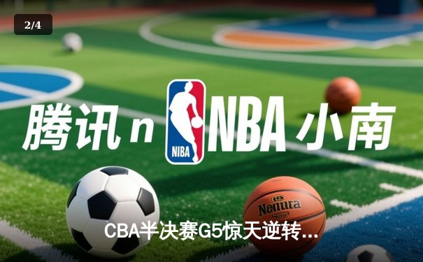 CBA半决赛G5惊天逆转！辽宁本钢加时险胜广东宏远晋级总决赛 - 2