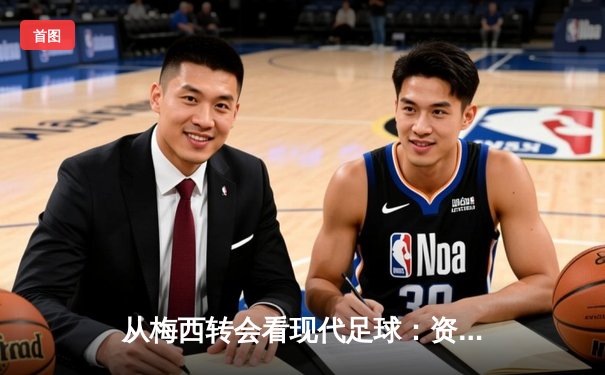 从梅西转会看现代足球：资本、数据与运动员自主权的博弈