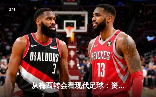 从梅西转会看现代足球：资本、数据与运动员自主权的博弈 - 3