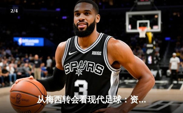 从梅西转会看现代足球：资本、数据与运动员自主权的博弈 - 2