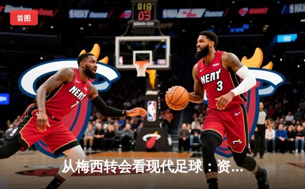 从梅西转会看现代足球：资本、数据与运动员自主权的博弈