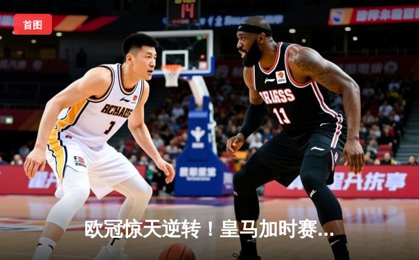 欧冠惊天逆转！皇马加时赛3-2绝杀拜仁，维尼修斯制胜球锁定决赛席位