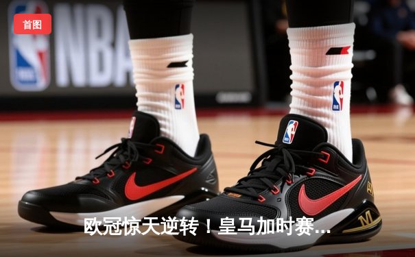 欧冠惊天逆转！皇马加时赛3-2绝杀拜仁，维尼修斯制胜球锁定决赛席位