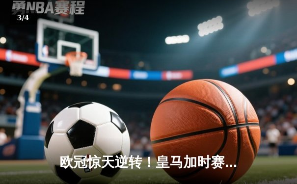 欧冠惊天逆转！皇马加时赛3-2绝杀拜仁，维尼修斯制胜球锁定决赛席位 - 3
