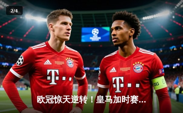 欧冠惊天逆转！皇马加时赛3-2绝杀拜仁，维尼修斯制胜球锁定决赛席位 - 2