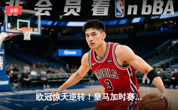 欧冠惊天逆转！皇马加时赛3-2绝杀拜仁，维尼修斯造两球本泽马定乾坤